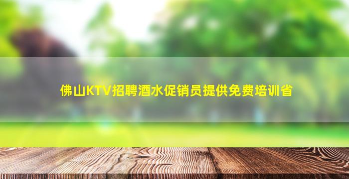 佛山KTV招聘酒水促销员提供免费培训省